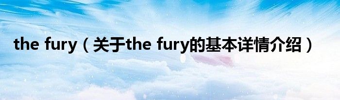 the fury（关于the fury的基本详情介绍）