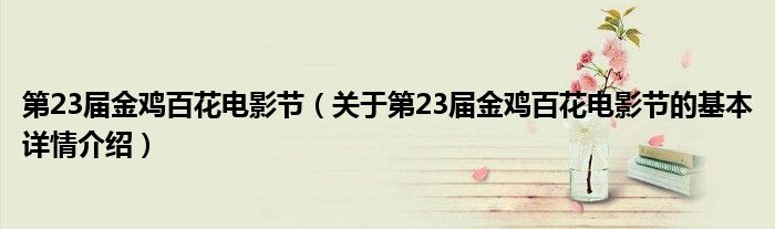 第23届金鸡百花电影节（关于第23届金鸡百花电影节的基本详情介绍）