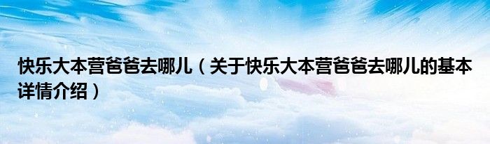 快乐大本营爸爸去哪儿（关于快乐大本营爸爸去哪儿的基本详情介绍）