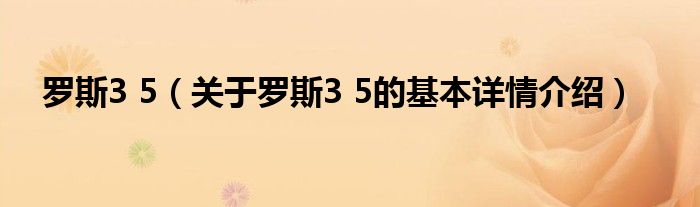罗斯3 5（关于罗斯3 5的基本详情介绍）