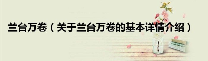 兰台万卷（关于兰台万卷的基本详情介绍）