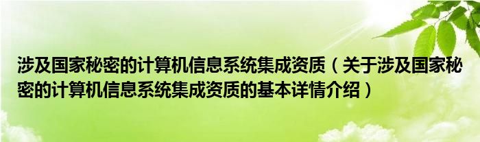 涉及国家秘密的计算机信息系统集成资质（关于涉及国家秘密的计算机信息系统集成资质的基本详情介绍）