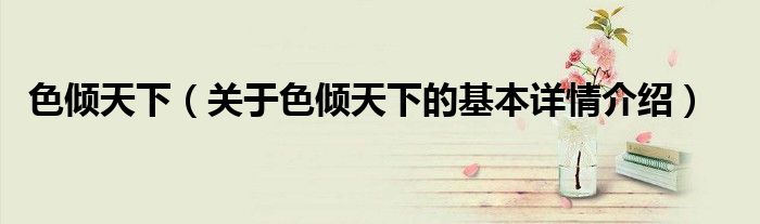 色倾天下（关于色倾天下的基本详情介绍）