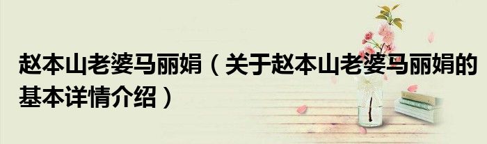 赵本山老婆马丽娟（关于赵本山老婆马丽娟的基本详情介绍）