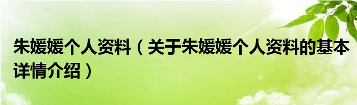 朱媛媛个人资料（关于朱媛媛个人资料的基本详情介绍）