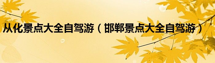 从化景点大全自驾游（邯郸景点大全自驾游）