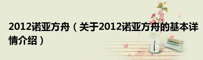 2012诺亚方舟（关于2012诺亚方舟的基本详情介绍）