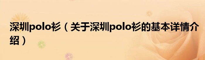 深圳polo衫（关于深圳polo衫的基本详情介绍）