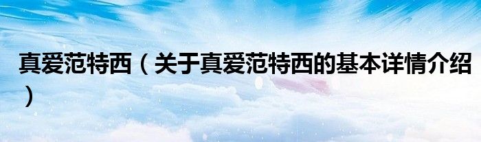 真爱范特西（关于真爱范特西的基本详情介绍）