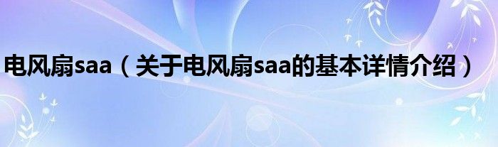 电风扇saa（关于电风扇saa的基本详情介绍）