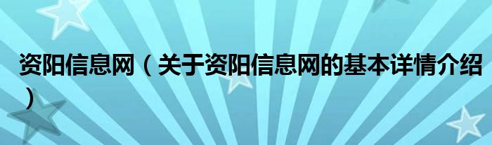 资阳信息网（关于资阳信息网的基本详情介绍）
