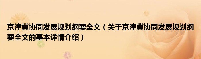 京津冀协同发展规划纲要全文（关于京津冀协同发展规划纲要全文的基本详情介绍）