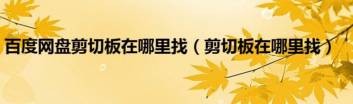 百度网盘剪切板在哪里找（剪切板在哪里找）