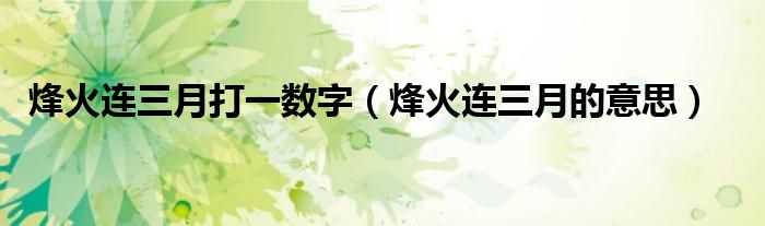 烽火连三月打一数字（烽火连三月的意思）