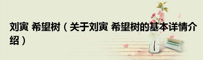 刘寅 希望树（关于刘寅 希望树的基本详情介绍）