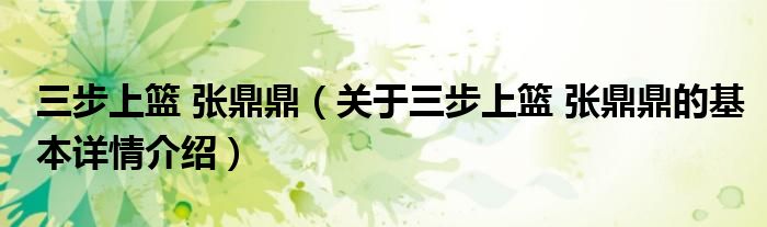 三步上篮 张鼎鼎（关于三步上篮 张鼎鼎的基本详情介绍）