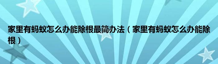 家里有蚂蚁怎么办能除根最简办法（家里有蚂蚁怎么办能除根）