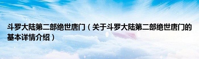 斗罗大陆第二部绝世唐门（关于斗罗大陆第二部绝世唐门的基本详情介绍）