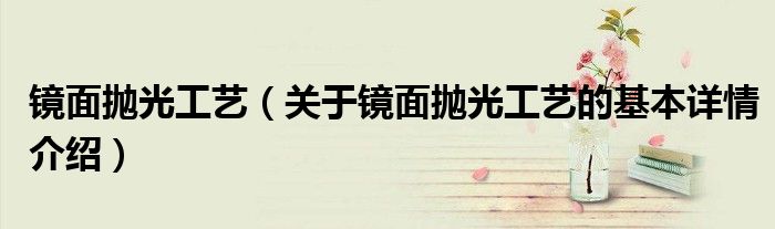 镜面抛光工艺（关于镜面抛光工艺的基本详情介绍）