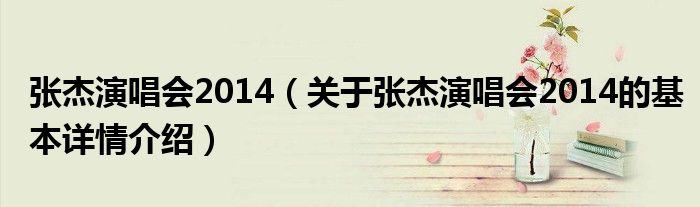 张杰演唱会2014（关于张杰演唱会2014的基本详情介绍）