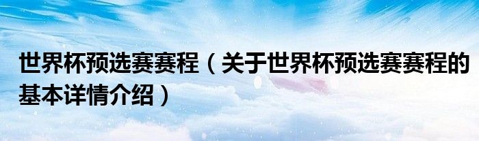 世界杯预选赛赛程（关于世界杯预选赛赛程的基本详情介绍）