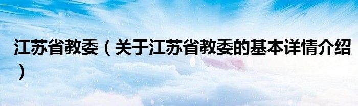 江苏省教委（关于江苏省教委的基本详情介绍）