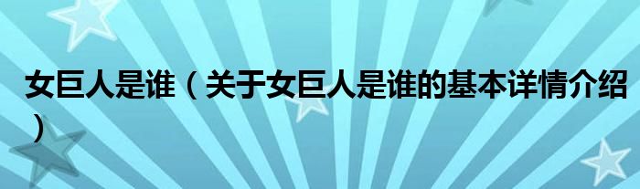 女巨人是谁（关于女巨人是谁的基本详情介绍）