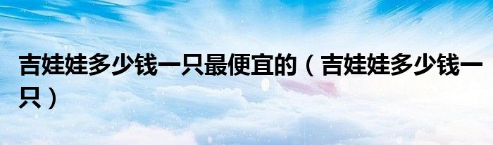 吉娃娃多少钱一只最便宜的（吉娃娃多少钱一只）