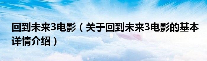 回到未来3电影（关于回到未来3电影的基本详情介绍）