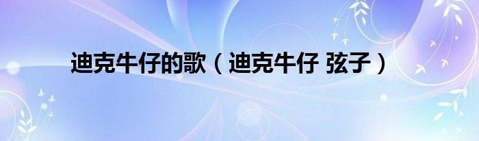迪克牛仔的歌（迪克牛仔 弦子）