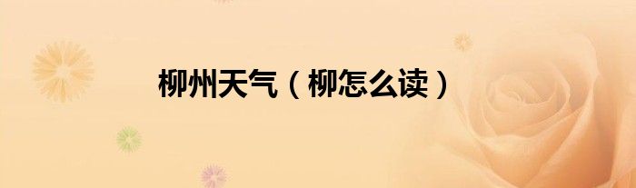 柳州天气（柳怎么读）