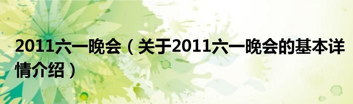 2011六一晚会（关于2011六一晚会的基本详情介绍）