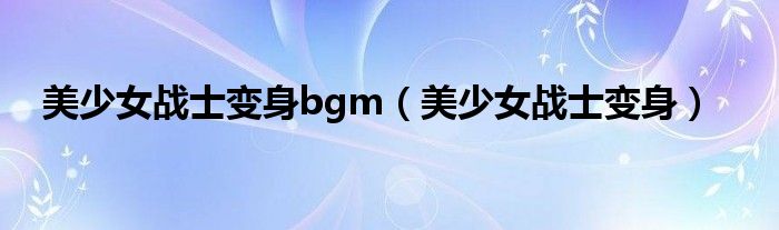 美少女战士变身bgm（美少女战士变身）