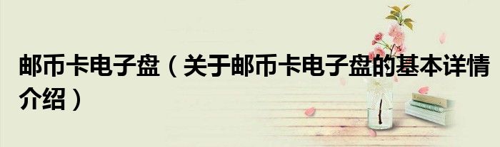 邮币卡电子盘（关于邮币卡电子盘的基本详情介绍）