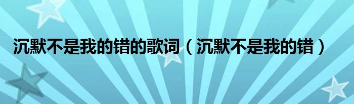 沉默不是我的错的歌词（沉默不是我的错）