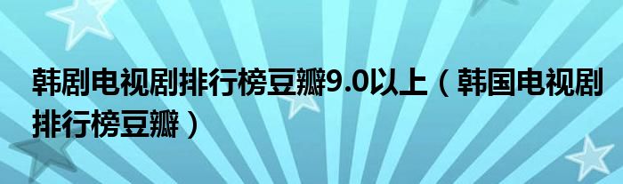 韩剧电视剧排行榜豆瓣9.0以上（韩国电视剧排行榜豆瓣）