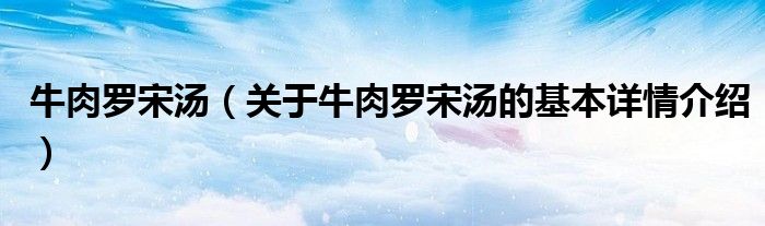 牛肉罗宋汤（关于牛肉罗宋汤的基本详情介绍）