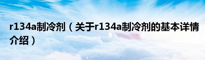 r134a制冷剂（关于r134a制冷剂的基本详情介绍）
