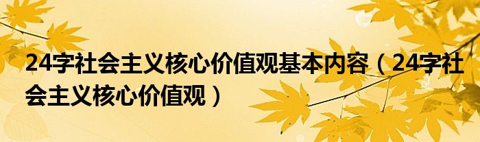 24字社会主义核心价值观基本内容（24字社会主义核心价值观）