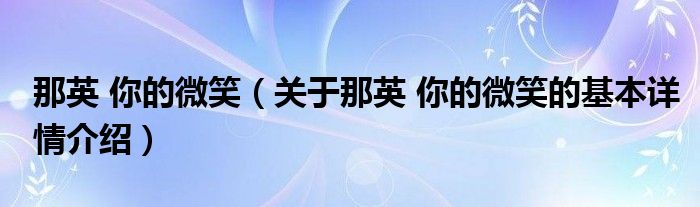 那英 你的微笑（关于那英 你的微笑的基本详情介绍）