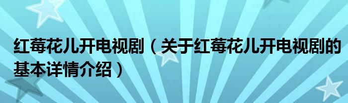红莓花儿开电视剧（关于红莓花儿开电视剧的基本详情介绍）