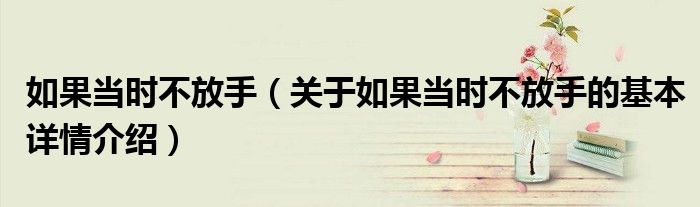 如果当时不放手（关于如果当时不放手的基本详情介绍）