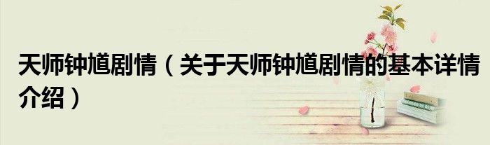 天师钟馗剧情（关于天师钟馗剧情的基本详情介绍）