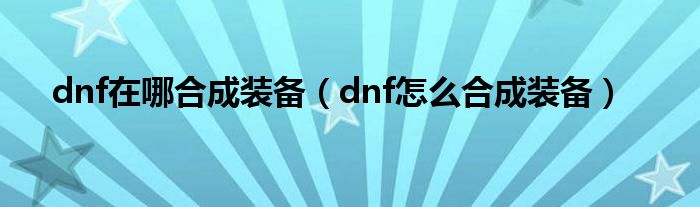 dnf在哪合成装备（dnf怎么合成装备）