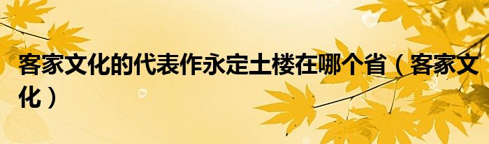客家文化的代表作永定土楼在哪个省（客家文化）