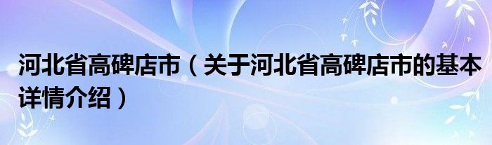 河北省高碑店市（关于河北省高碑店市的基本详情介绍）