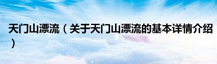 天门山漂流（关于天门山漂流的基本详情介绍）