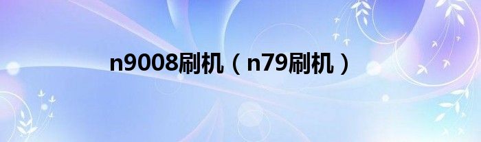 n9008刷机（n79刷机）