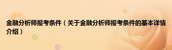 金融分析师报考条件（关于金融分析师报考条件的基本详情介绍）