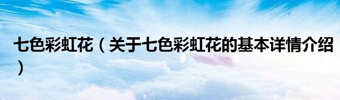 七色彩虹花（关于七色彩虹花的基本详情介绍）